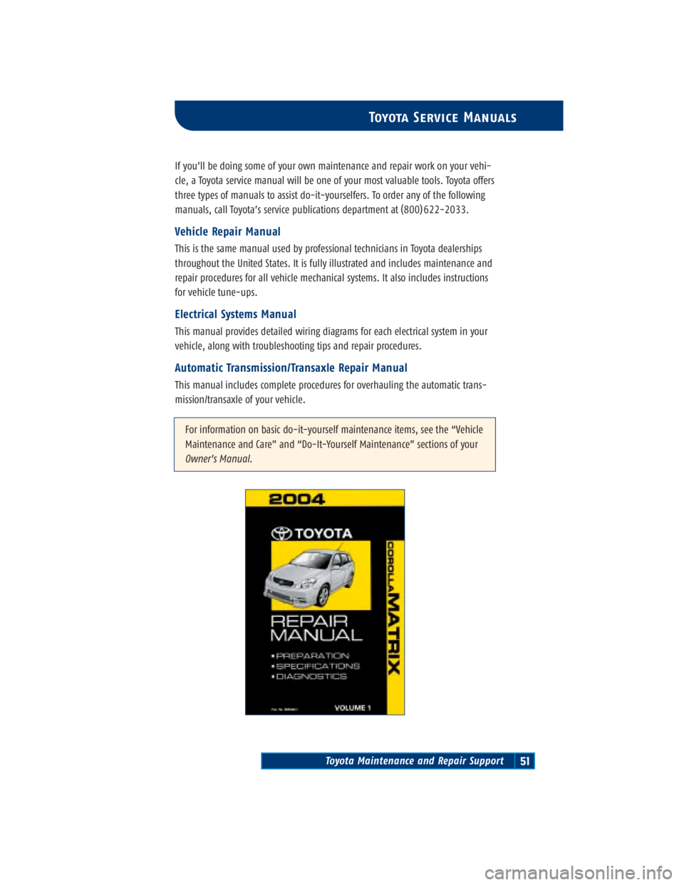 TOYOTA TACOMA 2004  Warranties & Maintenance Guides (in English) Toyota Maintenance and Repair Support51
Toyota Service Manuals
If you’ll be doing some of your own maintenance and repair work on your vehi-
cle, a Toyota service manual will be one of your most val