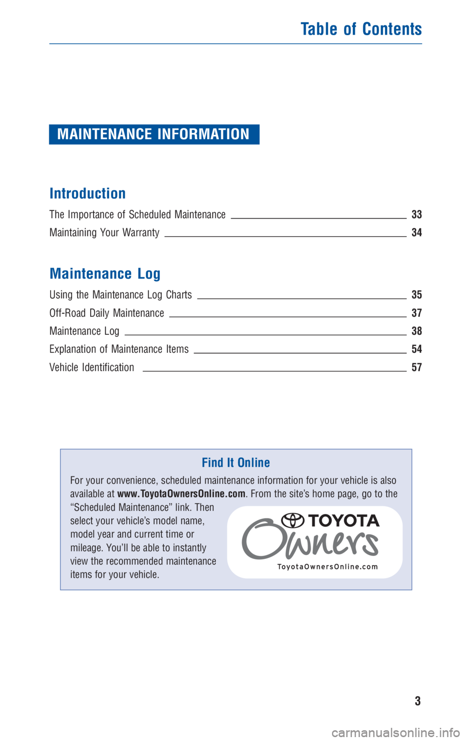 TOYOTA TACOMA 2010  Warranties & Maintenance Guides (in English) MAINTENANCE INFORMATION
Introduction
The Importance of Scheduled Maintenance33
Maintaining Your Warranty34
Maintenance Log
Using the Maintenance Log Charts35
Off-Road Daily Maintenance37
Maintenance L
