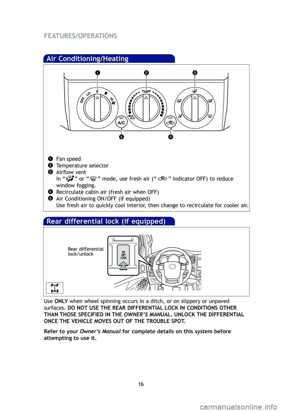 TOYOTA TACOMA 2012  Owners Manual (in English) 16
FEATURES/OPERATIONS
Air Conditioning/Heating 
Fan speed
Temperature selector
Airflow vent
In “ ” or “ ” mode, use fresh air (“ ” indicator OFF) to reduce
window fogging.
Recirculate cab
