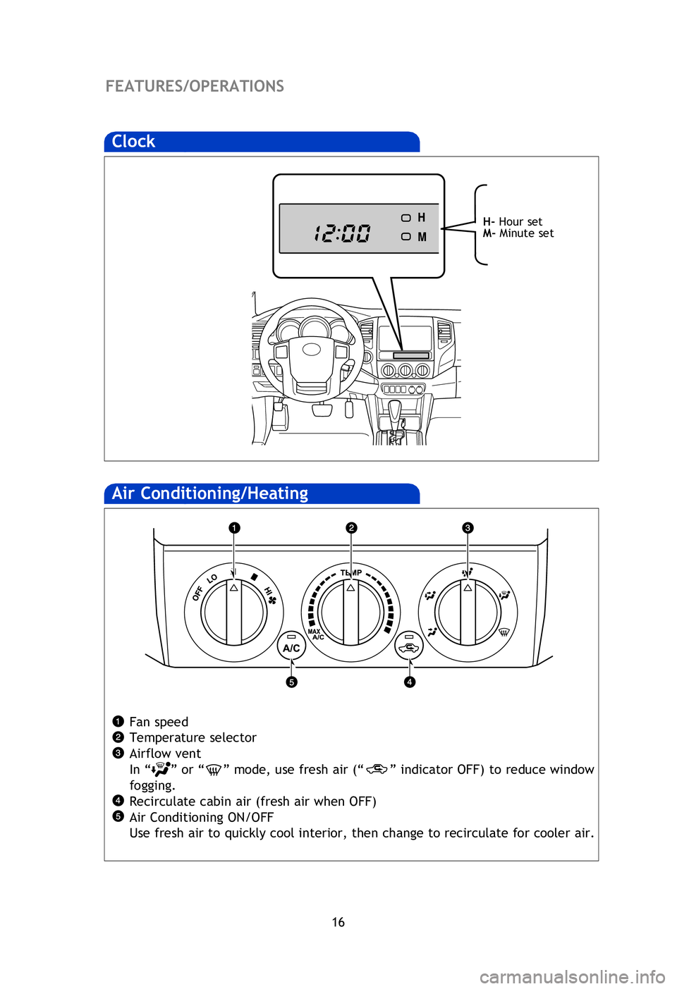 TOYOTA TACOMA 2013  Owners Manual (in English) 16
FEATURES/OPERATIONS
Air Conditioning/Heating 
Fan speed
Temperature selector
Airflow vent
In “
” or “” mode, use fresh air (“” indicator OFF)  to reduce window 
fogging.
Recirculate cab