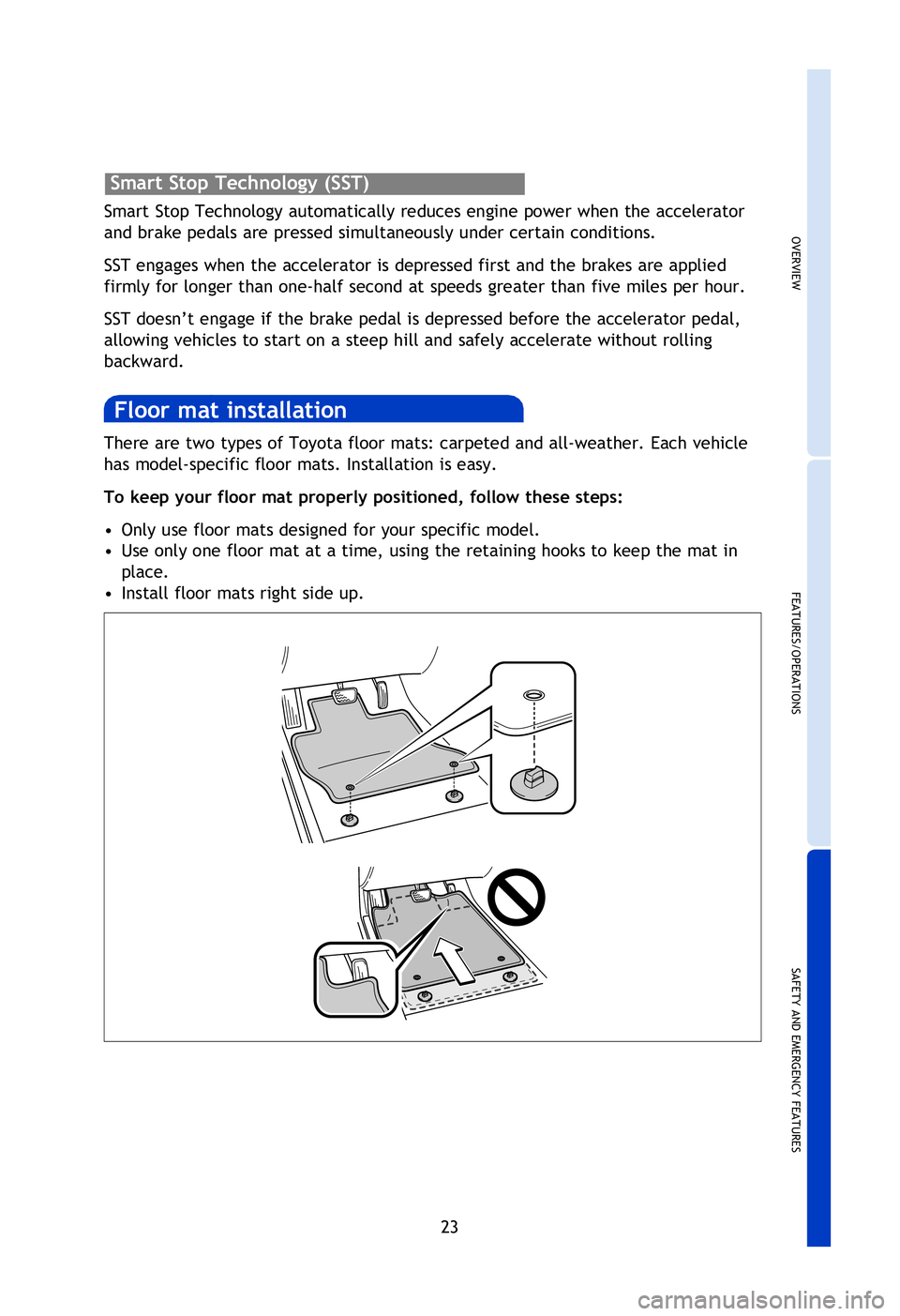 TOYOTA TACOMA 2013  Owners Manual (in English) OVERVIEW
FEATURES/OPERATIONS
SAFETY AND EMERGENCY FEATURES
23
There are two types of Toyota floor mats: carpeted and all-weather. Each vehicle 
has model-specific floor mats. Installation is easy. 
To