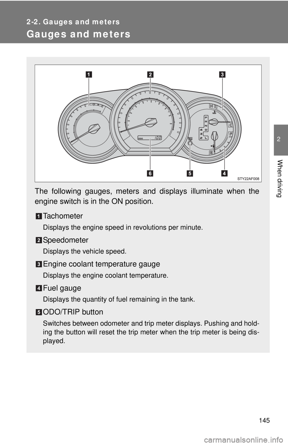 TOYOTA TACOMA 2015  Owners Manual (in English) 145
2
When driving
2-2. Gauges and meters
Gauges and meters
The following gauges, meters and displays illuminate when the
engine switch is in the ON position.Tachometer
Displays the engine speed in re