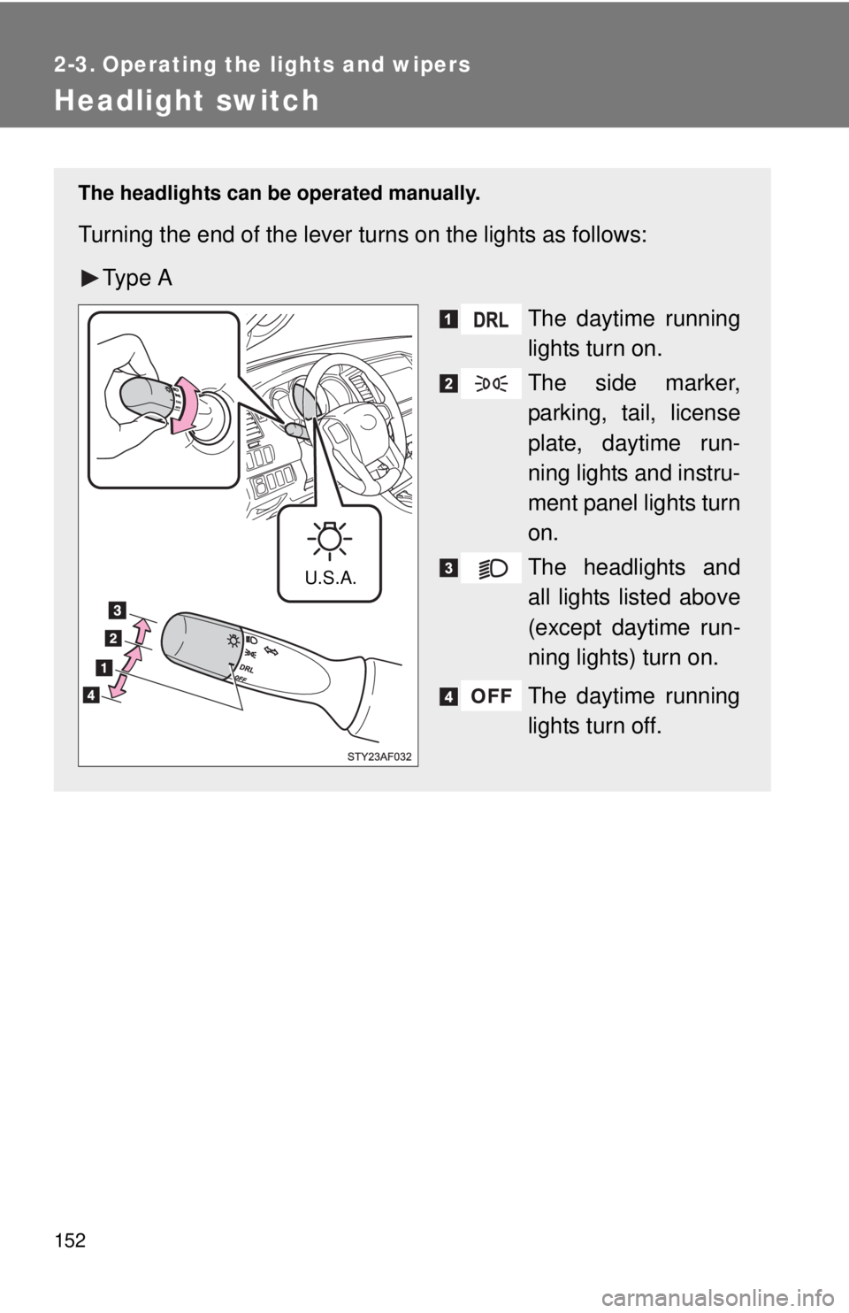 TOYOTA TACOMA 2015  Owners Manual (in English) 152
2-3. Operating the lights and wipers
Headlight switch
The headlights can be operated manually.
Turning the end of the lever turns on the lights as follows:Ty p e  A The daytime running
lights turn