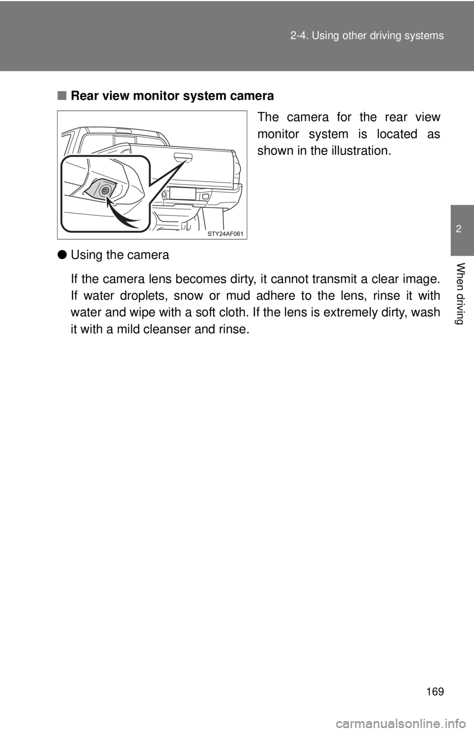 TOYOTA TACOMA 2015  Owners Manual (in English) 169
2-4. Using other 
driving systems
2
When driving
■Rear view monitor system camera
The camera for the rear view
monitor system is located as
shown in the illustration.
● Using the camera
If the