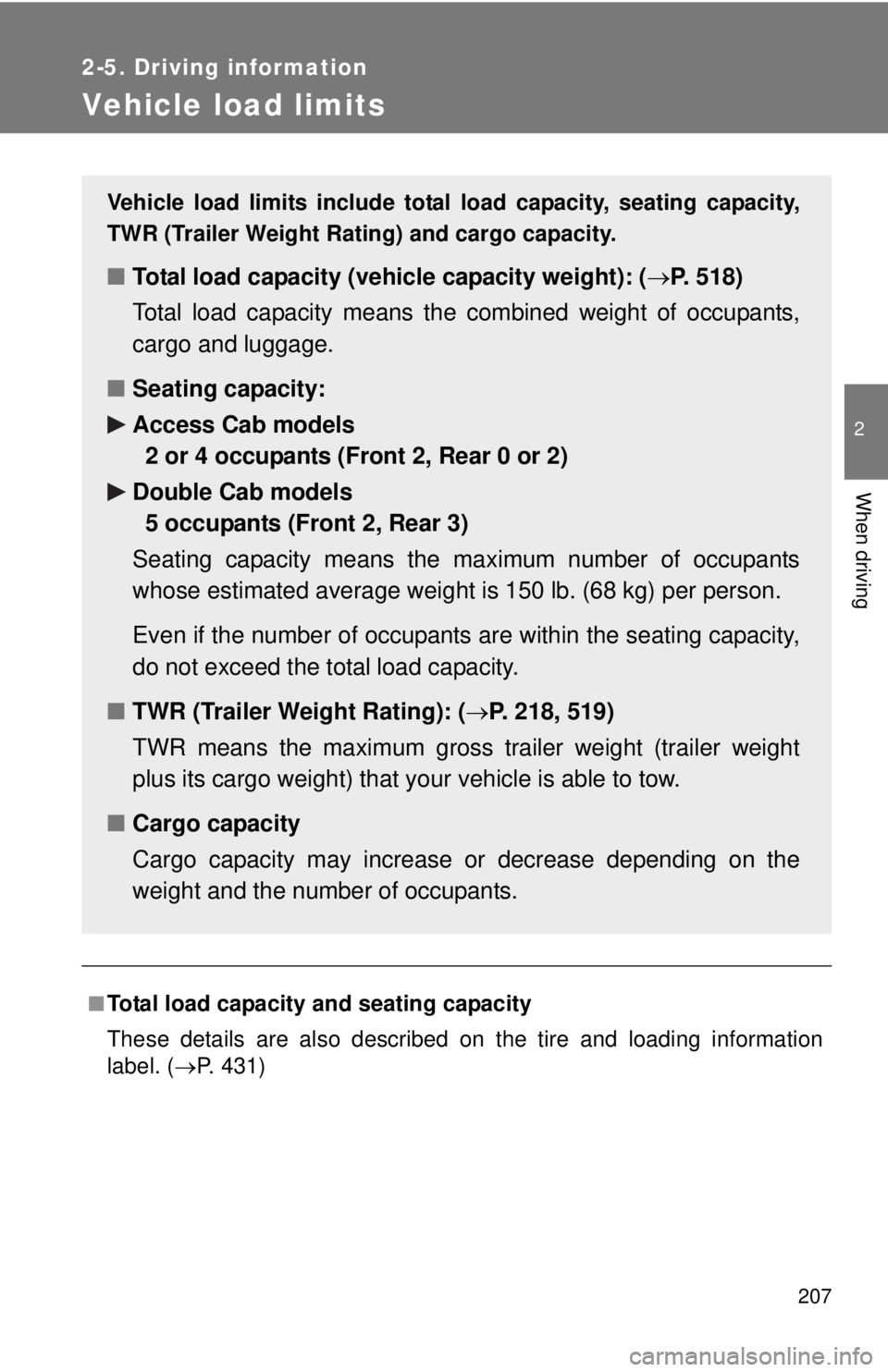 TOYOTA TACOMA 2015 Owners Manual (in English) 207
2-5. Driving information
2
When driving
Vehicle load limits
■Total load capacity and seating capacity
These details are also described on the tire and loading information
label. (P. 431)
Vehi TOYOTA TACOMA 2015 Owners Manual (in English) 207
2-5. Driving information
2
When driving
Vehicle load limits
■Total load capacity and seating capacity
These details are also described on the tire and loading information
label. (P. 431)
Vehi