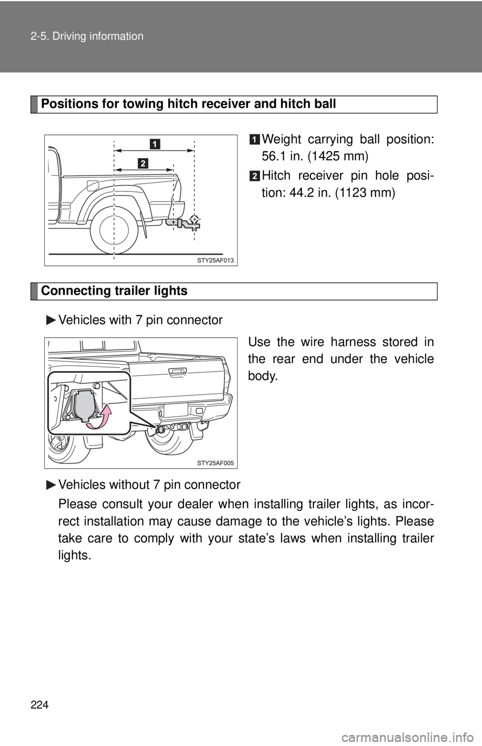 TOYOTA TACOMA 2015  Owners Manual (in English) 224 2-5. Driving information
Positions for towing hitch receiver and hitch ballWeight carrying ball position:
56.1 in. (1425 mm)
Hitch receiver pin hole posi-
tion: 44.2 in. (1123 mm)
Connecting trail