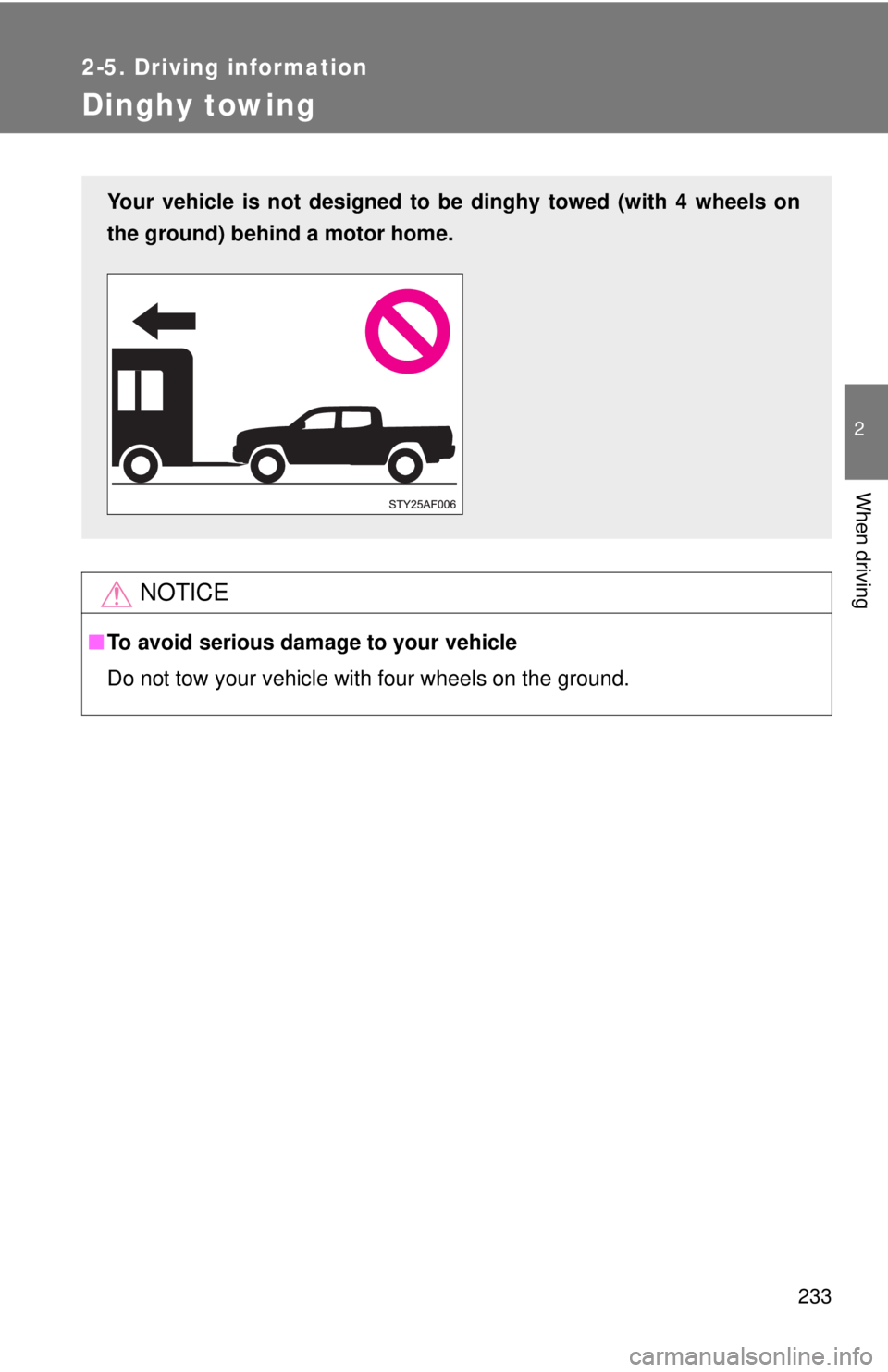 TOYOTA TACOMA 2015  Owners Manual (in English) 233
2-5. Driving information
2
When driving
Dinghy towing
NOTICE
■To avoid serious damage to your vehicle
Do not tow your vehicle with four wheels on the ground.
Your vehicle is not designed to be d