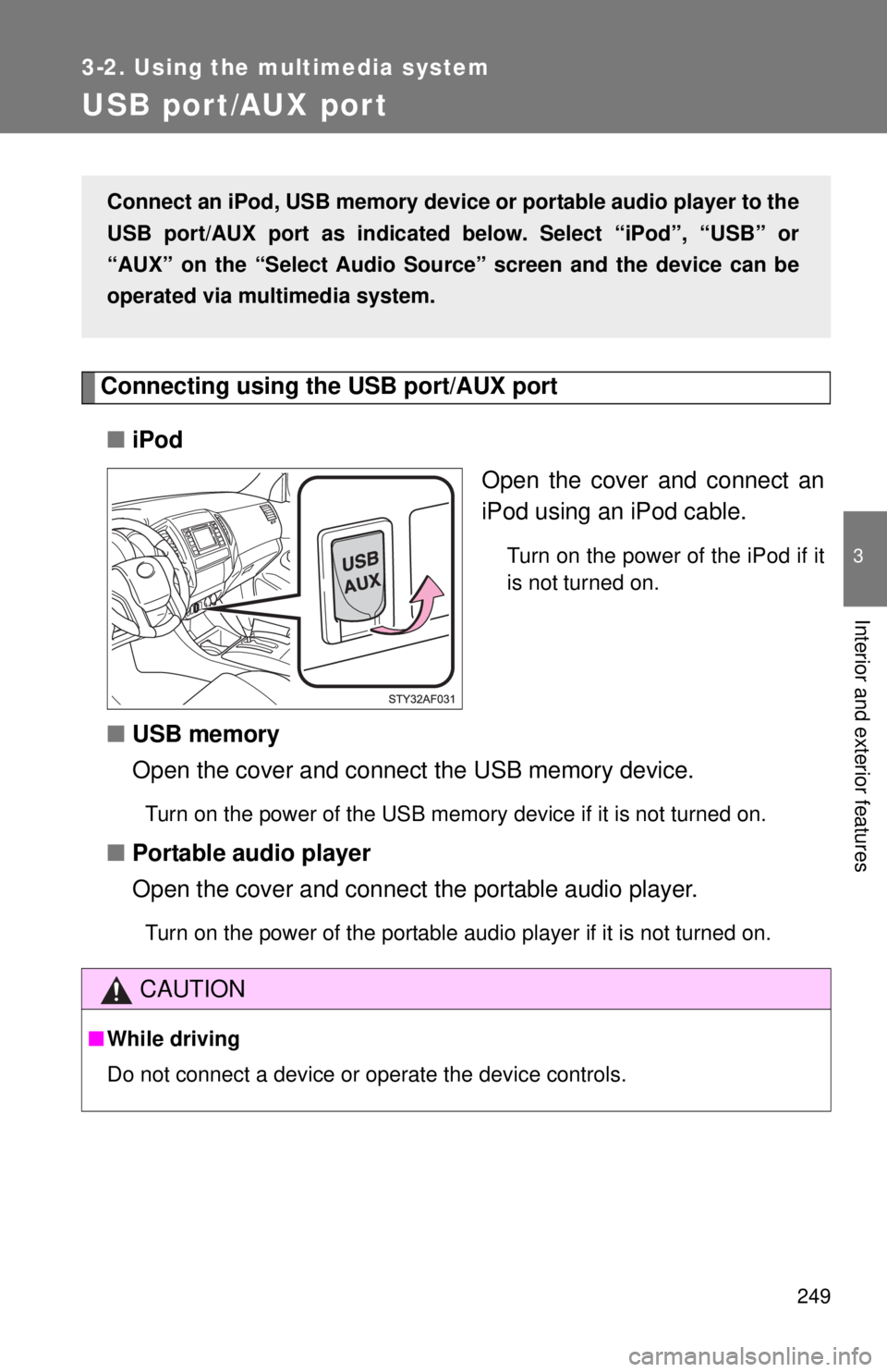 TOYOTA TACOMA 2015  Owners Manual (in English) 249
3-2. Using the multimedia system
3
Interior and exterior features
USB por t/AUX por t
Connecting using the USB port/AUX port■ iPod
Open the cover and connect an
iPod using an iPod cable.
Turn on
