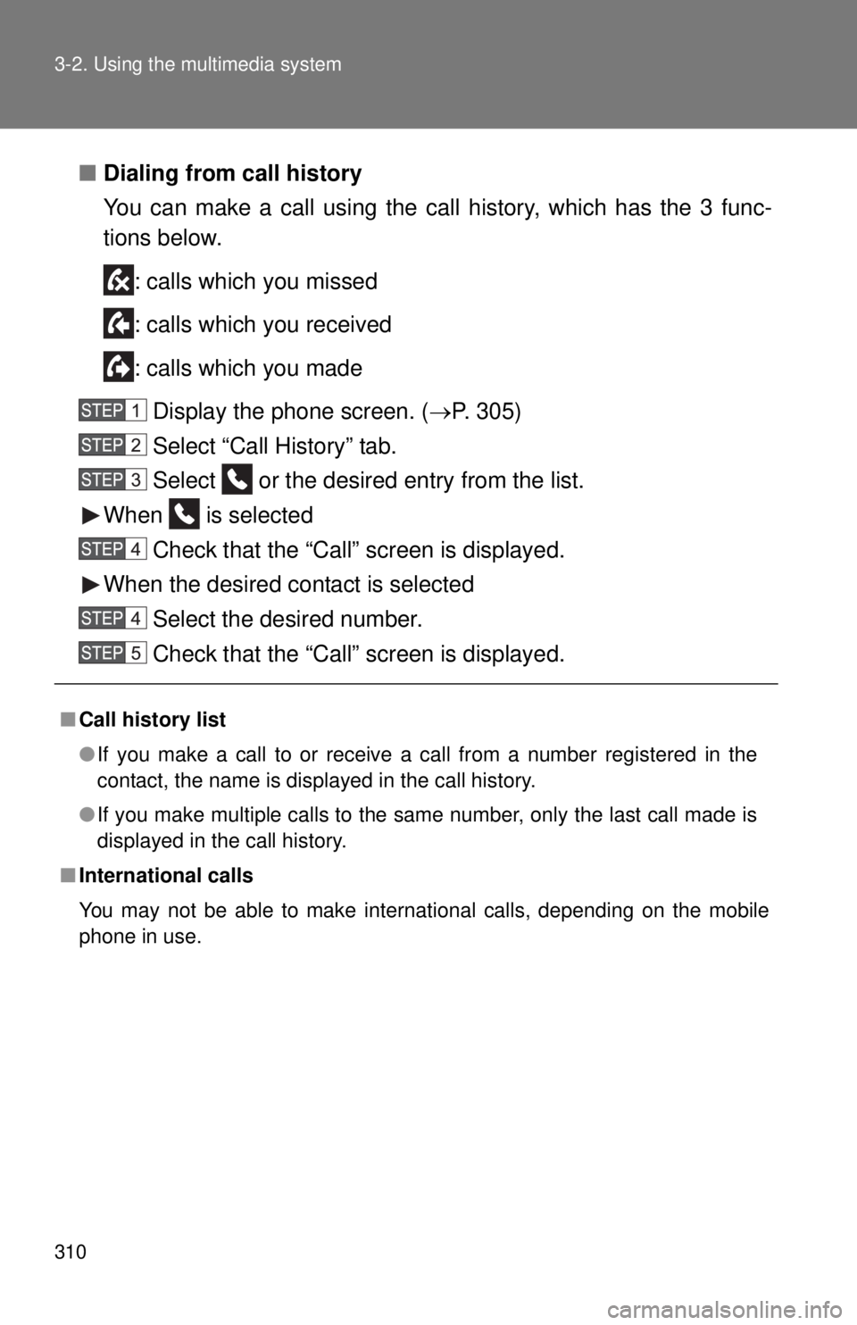 TOYOTA TACOMA 2015  Owners Manual (in English) 310 3-2. Using the multimedia system
■Dialing from call history
You can make a call using the call  history, which has the 3 func-
tions below. 
: calls which you missed
: calls which you received
: