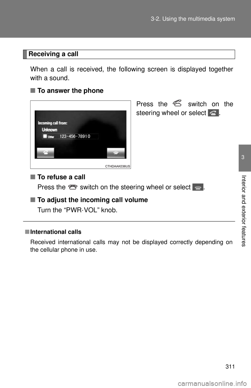TOYOTA TACOMA 2015  Owners Manual (in English) 311
3-2. Using the multimedia system
3
Interior and exterior features
Receiving a call
When a call is received, the following screen is displayed together
with a sound.
■ To answer the phone
Press t