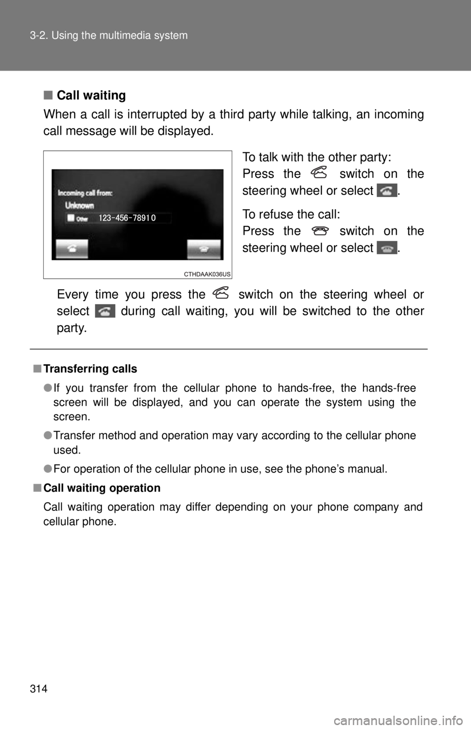 TOYOTA TACOMA 2015  Owners Manual (in English) 314 3-2. Using the multimedia system
■Call waiting
When a call is interrupted by a th ird party while talking, an incoming
call message will be displayed.
To talk with the other party: 
Press the   