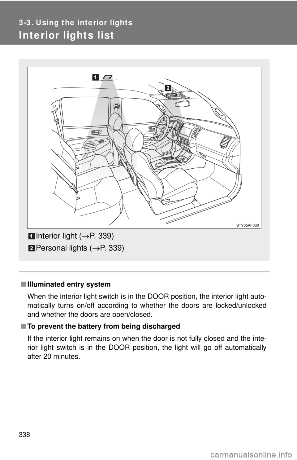 TOYOTA TACOMA 2015  Owners Manual (in English) 338
3-3. Using the interior lights
Interior lights list
■Illuminated entry system
When the interior light switch is in the DOOR position, the interior light auto-
matically turns on/off according to