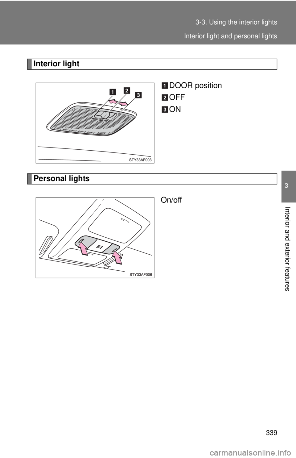 TOYOTA TACOMA 2015  Owners Manual (in English) 339
3-3. Using the interior lights
3
Interior and exterior features
Interior light
DOOR position
OFF
ON
Personal lightsOn/off
Interior light and personal lights 