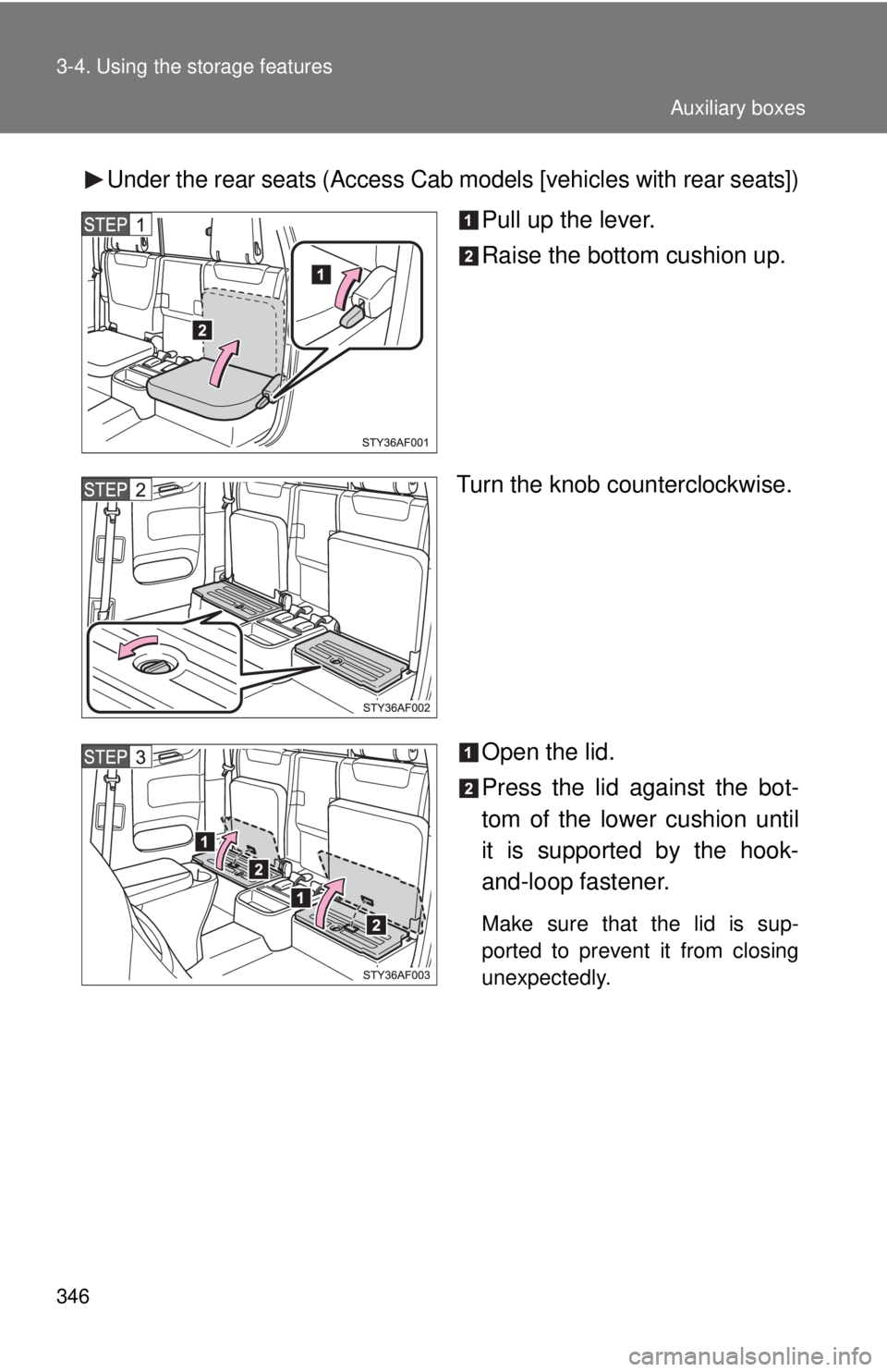 TOYOTA TACOMA 2015  Owners Manual (in English) 346 3-4. Using the storage features
Under the rear seats (Access Cab models [vehicles with rear seats])
Pull up the lever.
Raise the bottom cushion up.
Turn the knob counterclockwise.
Open the lid.
Pr
