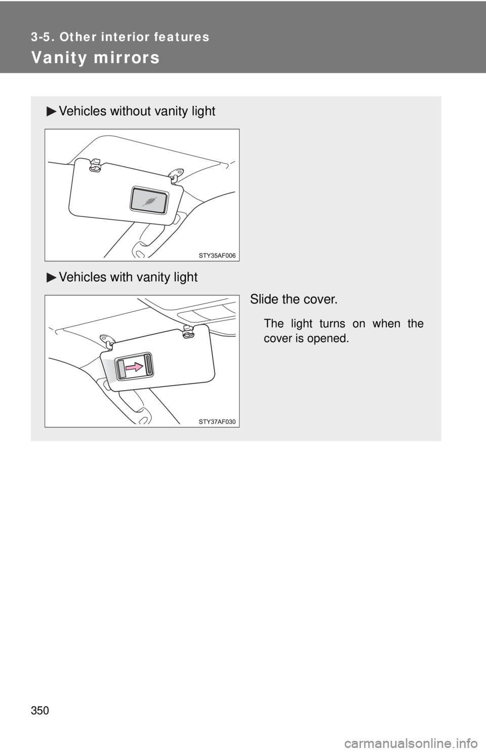 TOYOTA TACOMA 2015  Owners Manual (in English) 350
3-5. Other interior features
Vanity mirrors
Vehicles without vanity light
Vehicles with vanity lightSlide the cover.
The light turns on when the
cover is opened. 