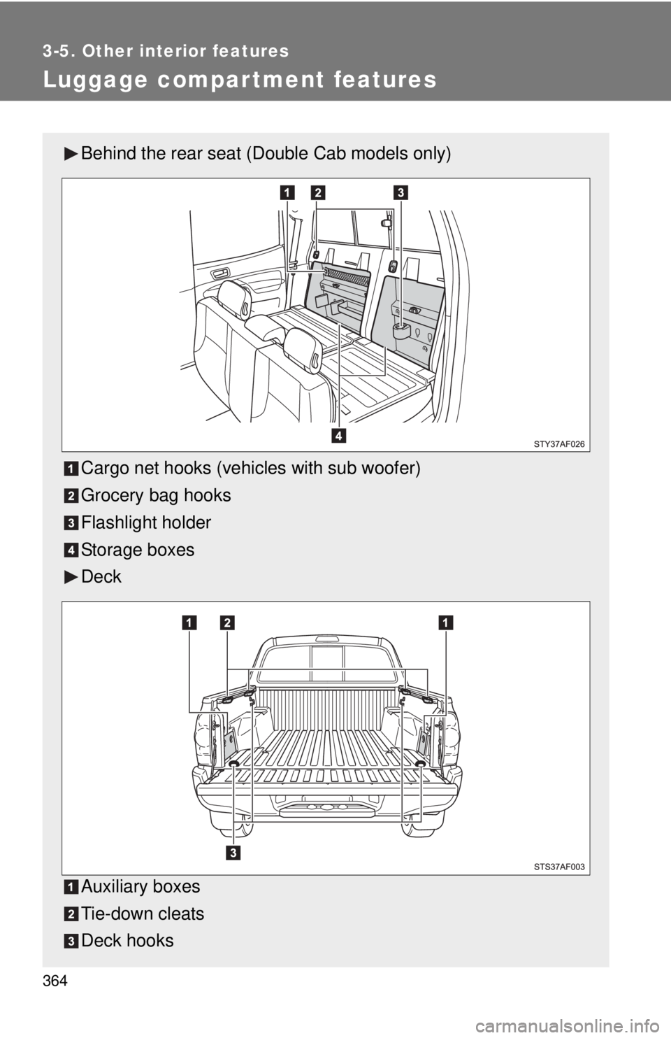 TOYOTA TACOMA 2015  Owners Manual (in English) 364
3-5. Other interior features
Luggage compartment features
Behind the rear seat (Double Cab models only)
Cargo net hooks (vehicles with sub woofer)
Grocery bag hooks
Flashlight holder
Storage boxes