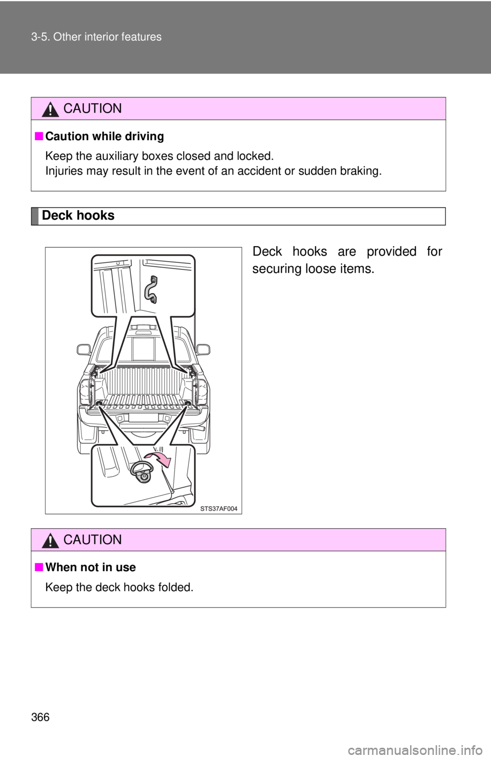 TOYOTA TACOMA 2015  Owners Manual (in English) 366 3-5. Other interior features
Deck hooksDeck hooks are provided for
securing loose items.
CAUTION
■Caution while driving
Keep the auxiliary boxes closed and locked.
Injuries may result in the eve