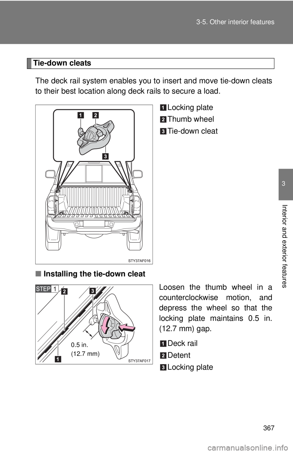 TOYOTA TACOMA 2015  Owners Manual (in English) 367
3-5. Other interior features
3
Interior and exterior features
Tie-down cleats
The deck rail system enables you to insert and move tie-down cleats
to their best location along deck rails to secure 