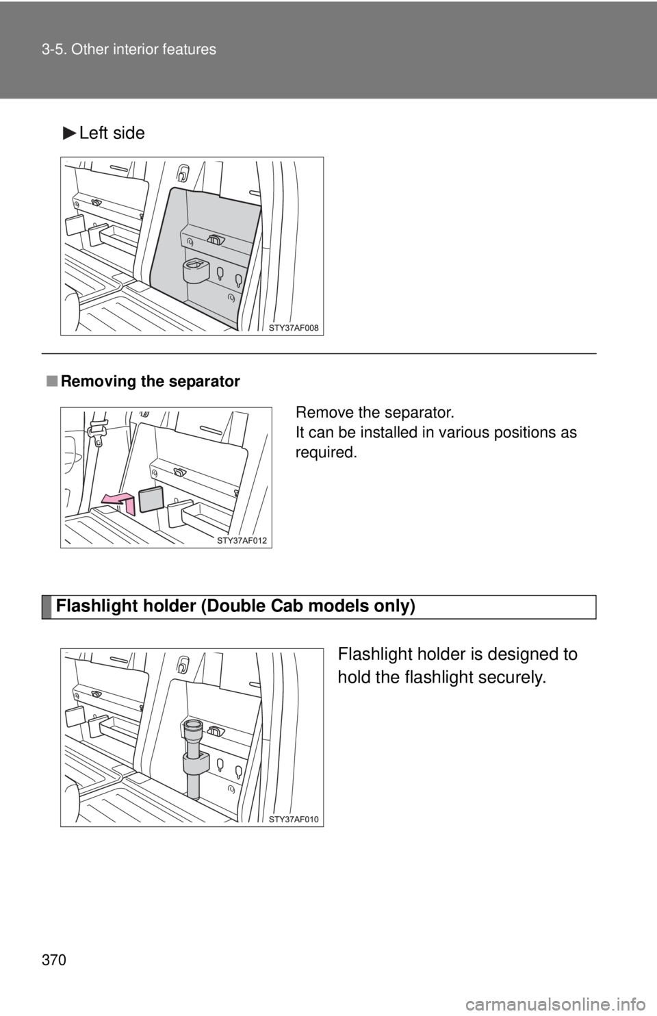 TOYOTA TACOMA 2015  Owners Manual (in English) 370 3-5. Other interior features
Left side
Flashlight holder (Double Cab models only)
Flashlight holder is designed to
hold the flashlight securely.
■Removing the separator
Remove the separator.
It 