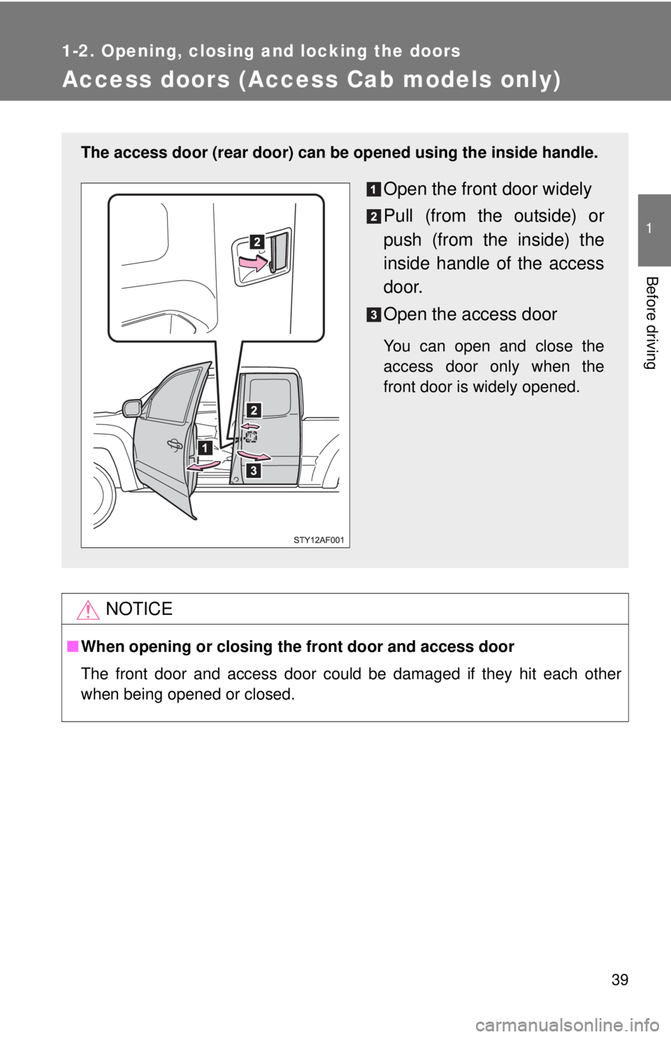 TOYOTA TACOMA 2015  Owners Manual (in English) 39
1
1-2. Opening, closing and locking the doors
Before driving
Access doors (Access Cab models only)
NOTICE
■When opening or closing the front door and access door
The front door and access door co