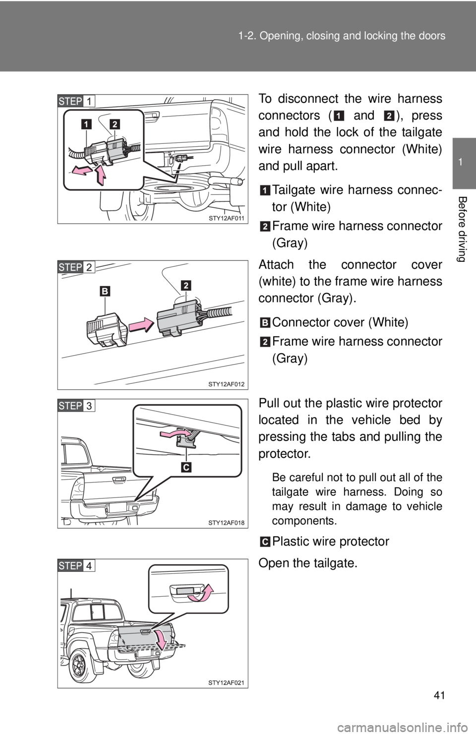 TOYOTA TACOMA 2015  Owners Manual (in English) 41
1-2. Opening, closing and locking the doors
1
Before driving
To disconnect the wire harness
connectors (  and  ), press
and hold the lock of the tailgate
wire harness connector (White)
and pull apa