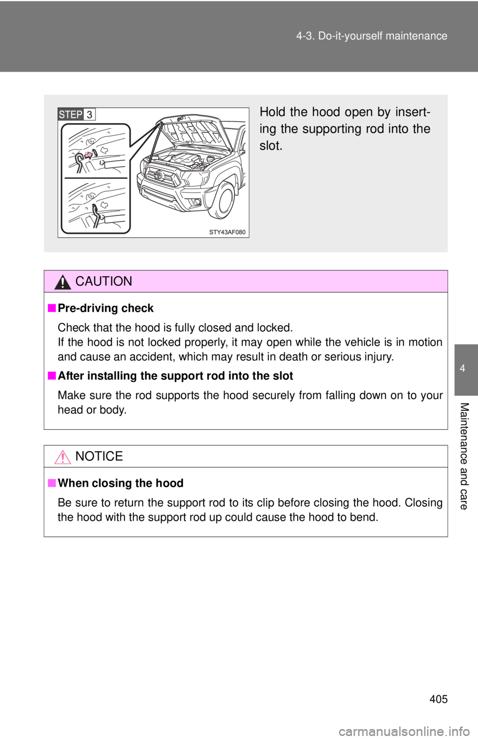 TOYOTA TACOMA 2015  Owners Manual (in English) 405
4-3. Do-it-yourself maintenance
4
Maintenance and care
CAUTION
■
Pre-driving check
Check that the hood is fully closed and locked.
If the hood is not locked properly, it may open while the vehic
