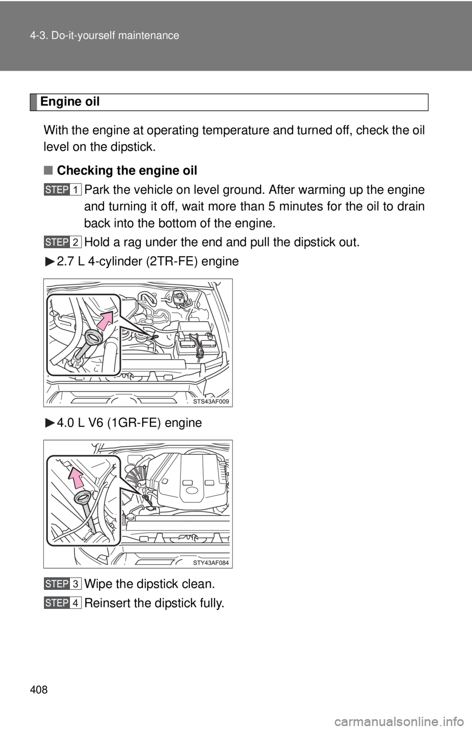 TOYOTA TACOMA 2015  Owners Manual (in English) 408 4-3. Do-it-yourself maintenance
Engine oil
Engine oilWith the engine at operating temperature and turned off, check the oil
level on the dipstick.
■ Checking the engine oil
Park the vehicle on l