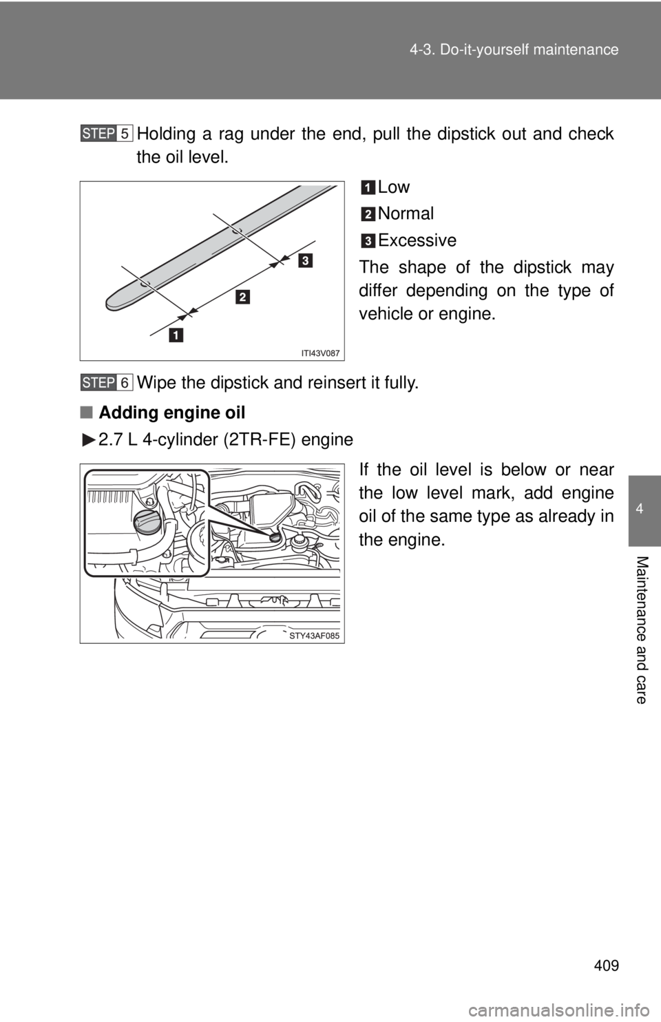 TOYOTA TACOMA 2015  Owners Manual (in English) 409
4-3. Do-it-yourself maintenance
4
Maintenance and care
Holding a rag under the end, pull the dipstick out and check
the oil level.
Low
Normal
Excessive
The shape of the dipstick may
differ dependi
