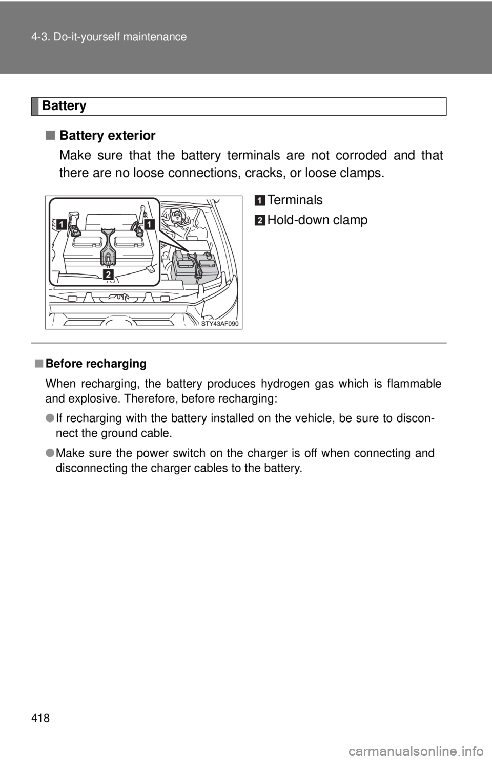 TOYOTA TACOMA 2015  Owners Manual (in English) 418 4-3. Do-it-yourself maintenance
Battery■ Battery exterior
Make sure that the battery terminals are not corroded and that
there are no loose connections,  cracks, or loose clamps.
Te r m i n a l 