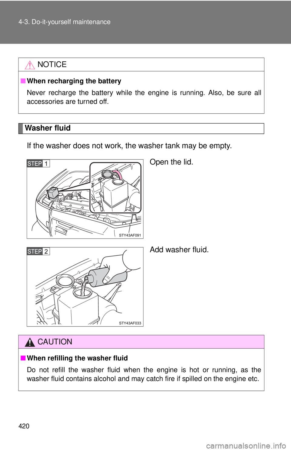 TOYOTA TACOMA 2015  Owners Manual (in English) 420 4-3. Do-it-yourself maintenance
Washer fluidIf the washer does not work,  the washer tank may be empty.
Open the lid.
Add washer fluid.
NOTICE
■When recharging the battery
Never recharge the bat