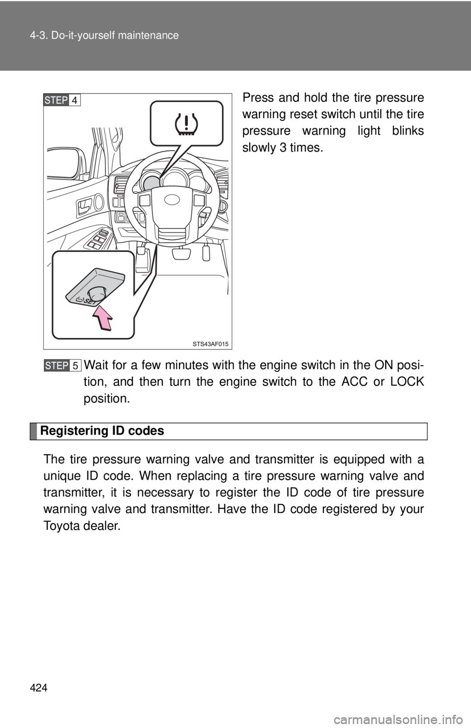 TOYOTA TACOMA 2015  Owners Manual (in English) 424 4-3. Do-it-yourself maintenance
Press and hold the tire pressure
warning reset switch until the tire
pressure warning light blinks
slowly 3 times.
Wait for a few minutes with the engine switch in 