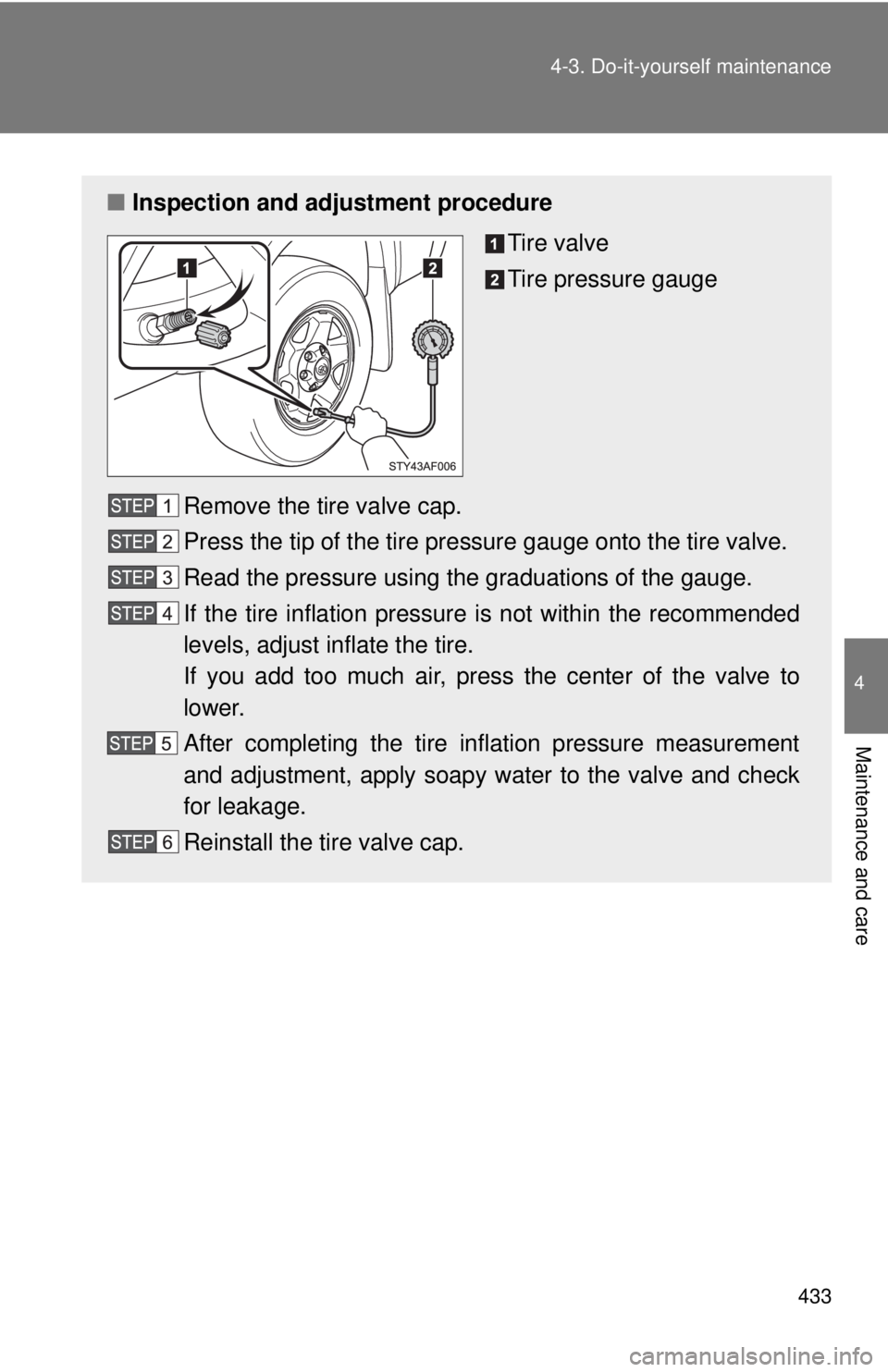 TOYOTA TACOMA 2015  Owners Manual (in English) 433
4-3. Do-it-yourself maintenance
4
Maintenance and care
■
Inspection and adjustment procedure
Tire valve
Tire pressure gauge
Remove the tire valve cap.
Press the tip of the tire pressure gauge on