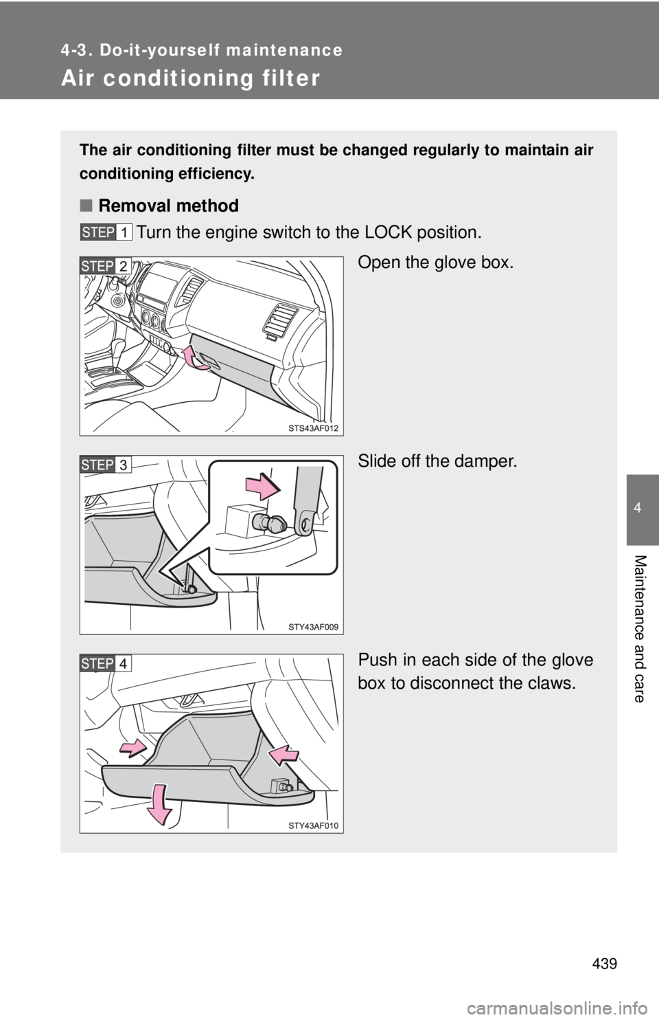 TOYOTA TACOMA 2015  Owners Manual (in English) 439
4-3. Do-it-yourself maintenance
4
Maintenance and care
Air conditioning filter
The air conditioning filter must be changed regularly to maintain air
conditioning efficiency.
■ Removal method
Tur