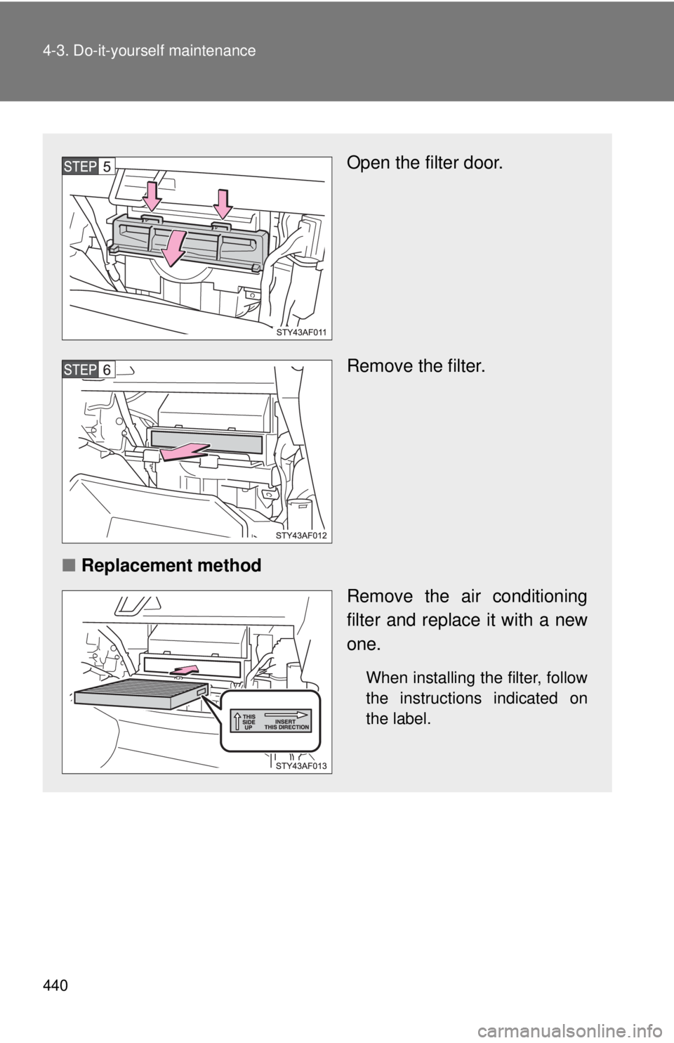 TOYOTA TACOMA 2015  Owners Manual (in English) 440 4-3. Do-it-yourself maintenance
Open the filter door.
Remove the filter.
■ Replacement method
Remove the air conditioning
filter and replace it with a new
one.
When installing the filter, follow