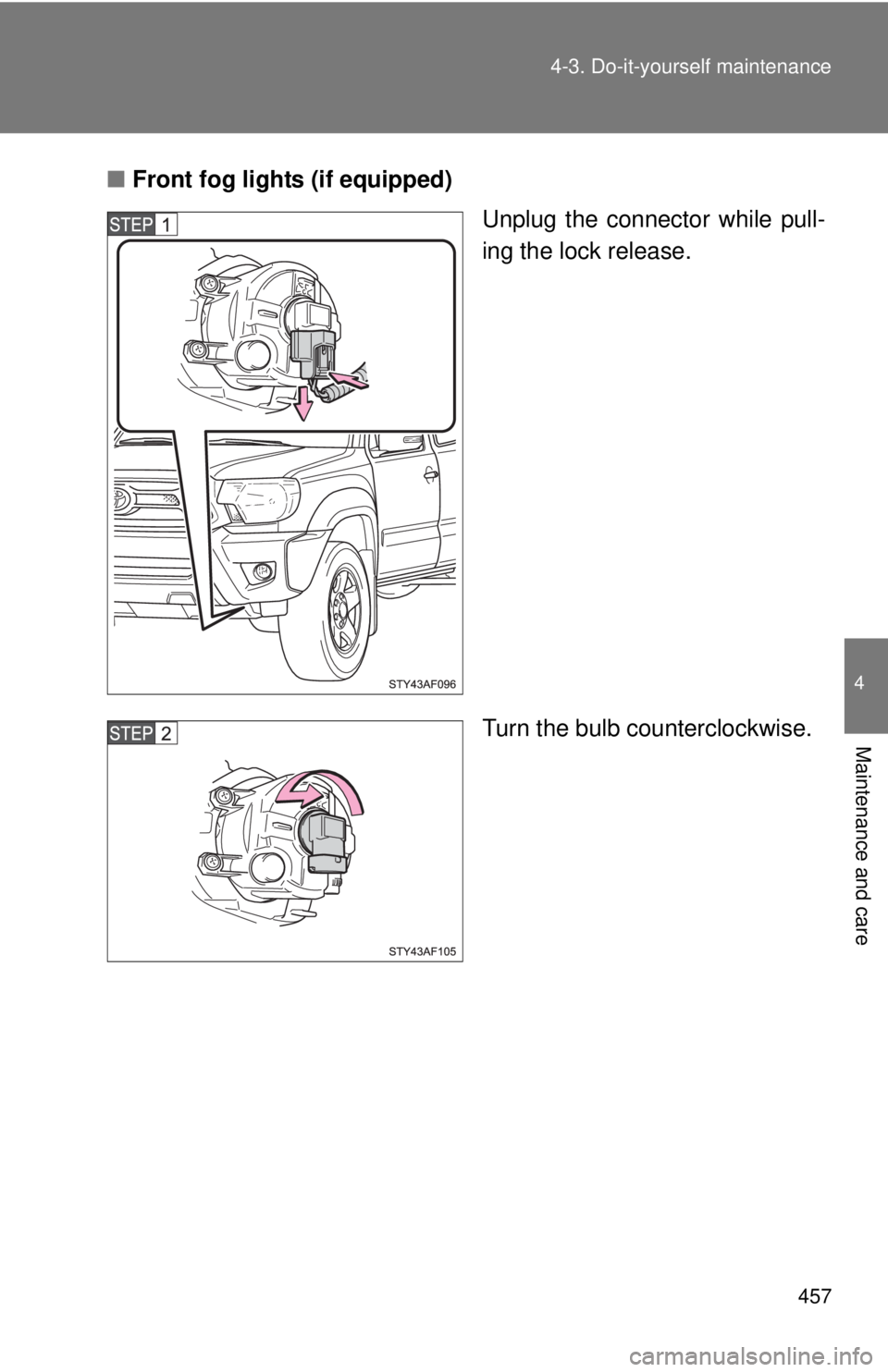 TOYOTA TACOMA 2015  Owners Manual (in English) 457
4-3. Do-it-yourself maintenance
4
Maintenance and care
■
Front fog lights (if equipped)
Unplug the connector while pull-
ing the lock release.
Turn the bulb counterclockwise. 