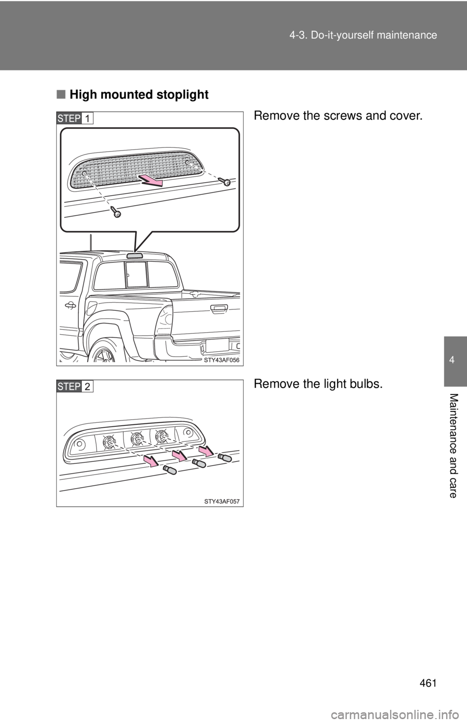 TOYOTA TACOMA 2015  Owners Manual (in English) 461
4-3. Do-it-yourself maintenance
4
Maintenance and care
■
High mounted stoplight
Remove the screws and cover.
Remove the light bulbs. 