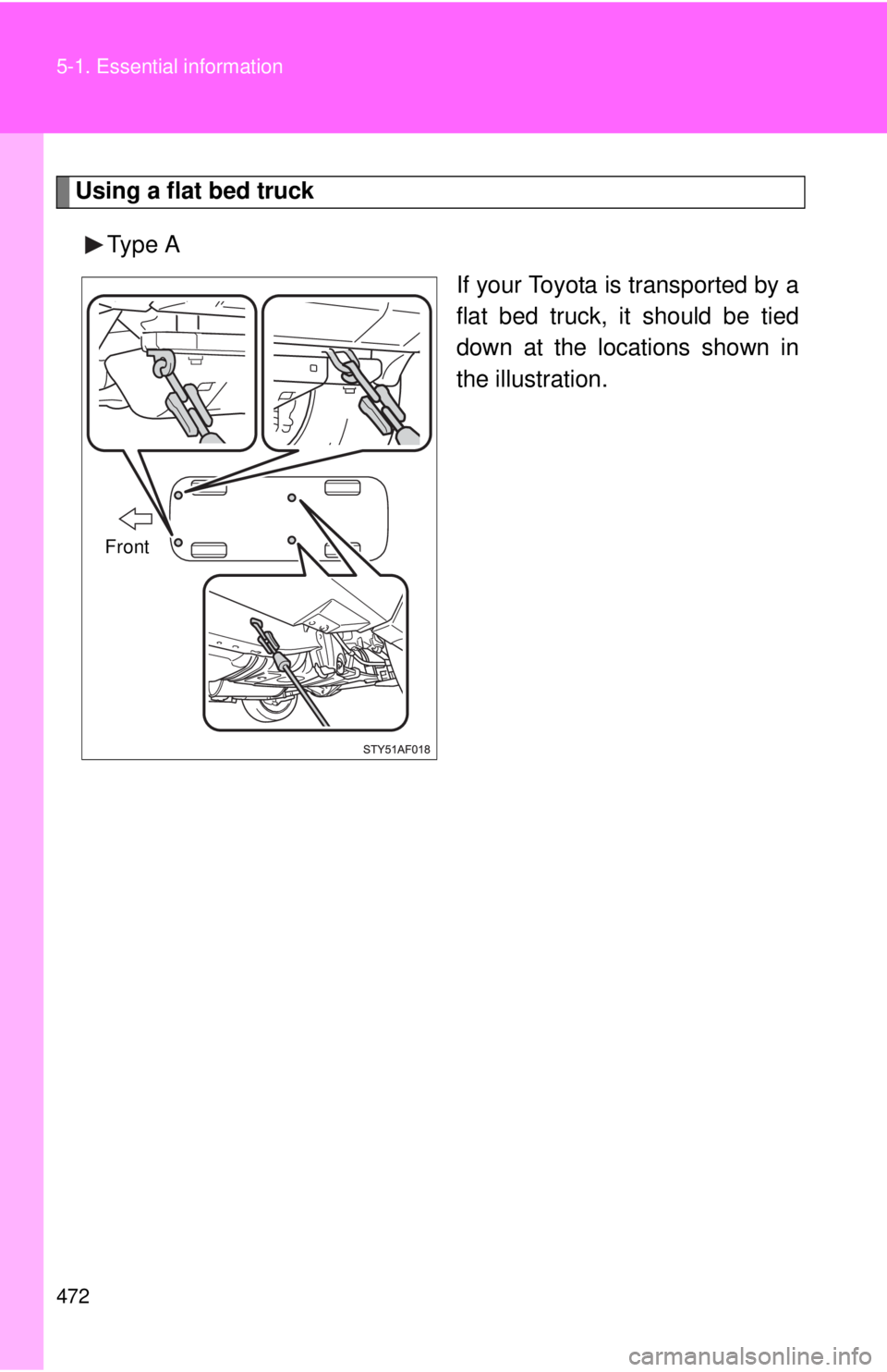 TOYOTA TACOMA 2015  Owners Manual (in English) 472 5-1. Essential information
Using a flat bed truckType A If your Toyota is transported by a
flat bed truck, it should be tied
down at the locations shown in
the illustration.
Front 