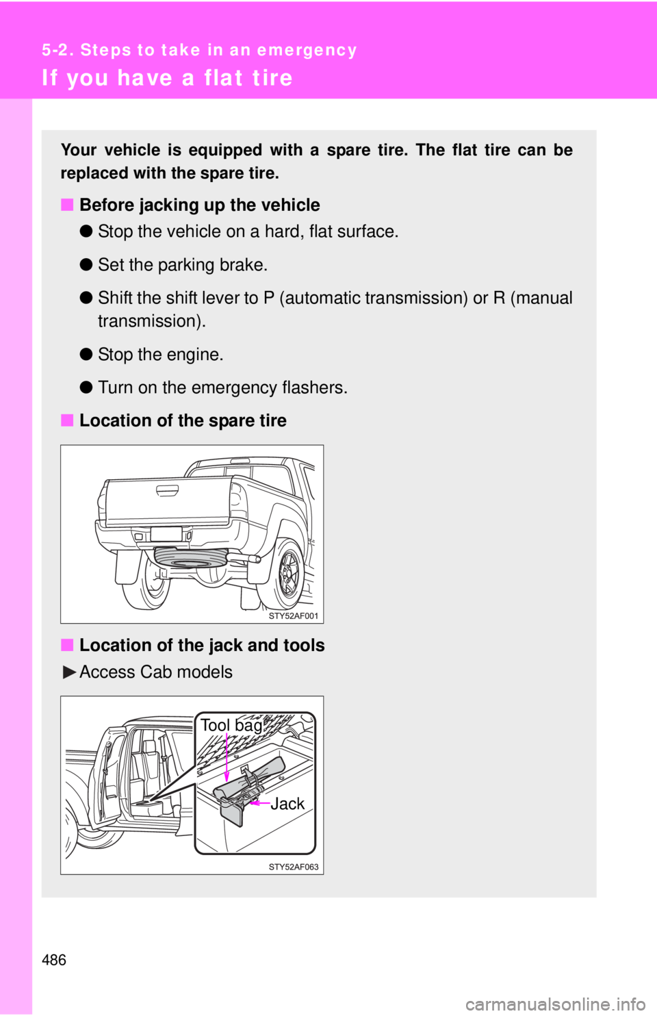 TOYOTA TACOMA 2015  Owners Manual (in English) 486
5-2. Steps to take in an emergency
If you have a flat tire
Your vehicle is equipped with a spare tire. The flat tire can be
replaced with the spare tire.
■Before jacking up the vehicle
●Stop t