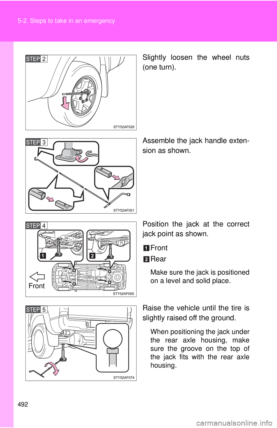 TOYOTA TACOMA 2015  Owners Manual (in English) 492 5-2. Steps to take in an emergency
Slightly loosen the wheel nuts
(one turn).
Assemble the jack handle exten-
sion as shown.
Position the jack at the correct
jack point as shown.Front
Rear
Make su