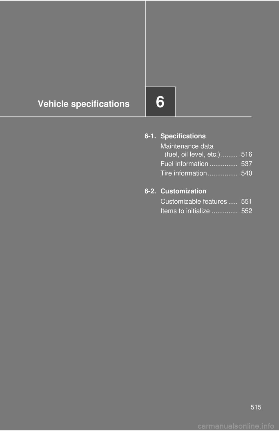 TOYOTA TACOMA 2015  Owners Manual (in English) Vehicle specifications6
515
6-1. SpecificationsMaintenance data (fuel, oil level, etc.) .........  516
Fuel information ...............  537
Tire information ................  540
6-2. Customization C