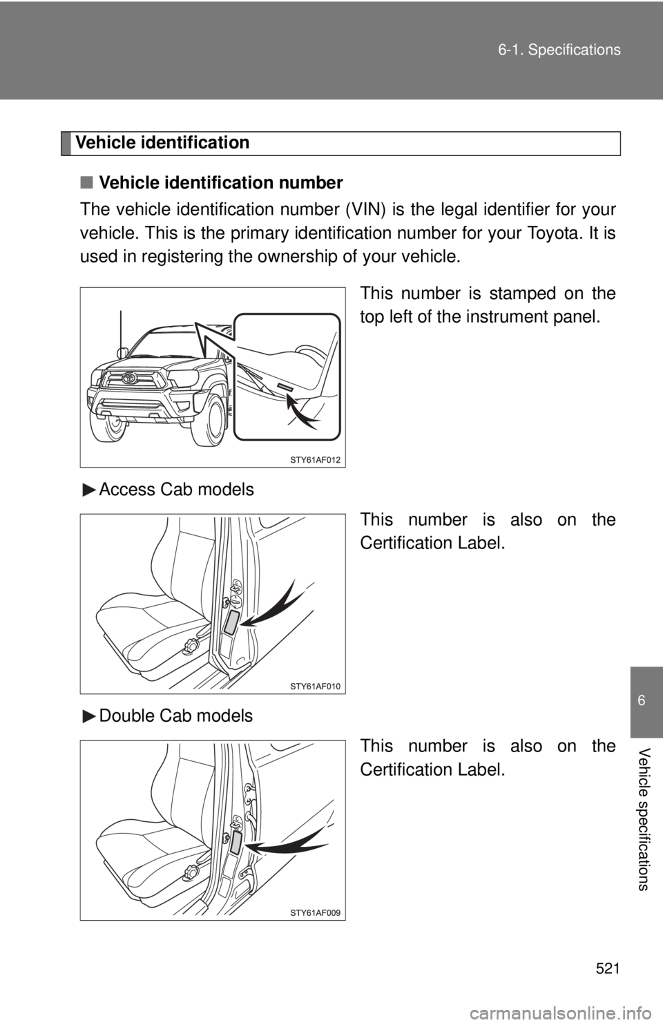 TOYOTA TACOMA 2015  Owners Manual (in English) 521
6-1. Specifications
6
Vehicle specifications
Vehicle identification
■ Vehicle identification number
The vehicle identificati on number (VIN) is the legal identifier for your
vehicle. This is the