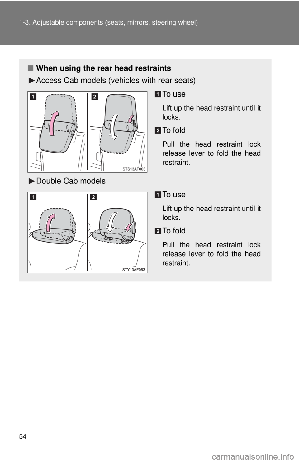 TOYOTA TACOMA 2015  Owners Manual (in English) 54 1-3. Adjustable components (seats, mirrors, steering wheel)
■When using the rear head restraints
Access Cab models (vehicles with rear seats)
To  u s e
Lift up the head restraint until it
locks.
