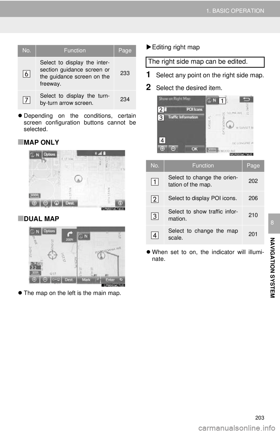 TOYOTA TACOMA 2016  Accessories, Audio & Navigation (in English) 203
1. BASIC OPERATION
NAVIGATION SYSTEM
8
Depending on the conditions, certain
screen configuration buttons cannot be
selected.
■MAP ONLY
■DUAL MAP
The map on the left is the main map.
E