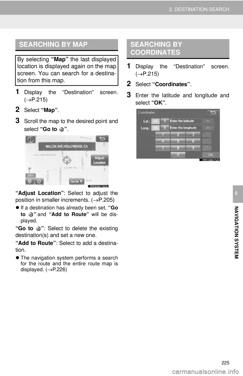 TOYOTA TACOMA 2016  Accessories, Audio & Navigation (in English) 225
2. DESTINATION SEARCH
NAVIGATION SYSTEM
8
1Display the “Destination” screen.
(P.215)
2Select “Map”.
3Scroll the map to the desired point and
select “Go to  ” .
“Adjust Location”