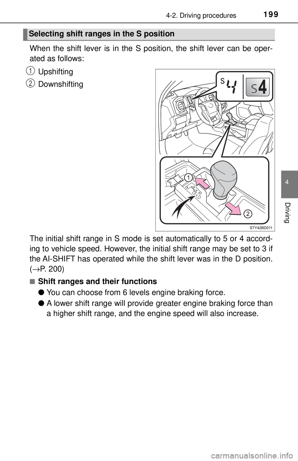 TOYOTA TACOMA 2017  Owners Manual (in English) 1994-2. Driving procedures
4
Driving
When the shift lever is in the S position, the shift lever can be oper-
ated as follows:Upshifting
Downshifting
The initial shift range in S mode is  set automatic