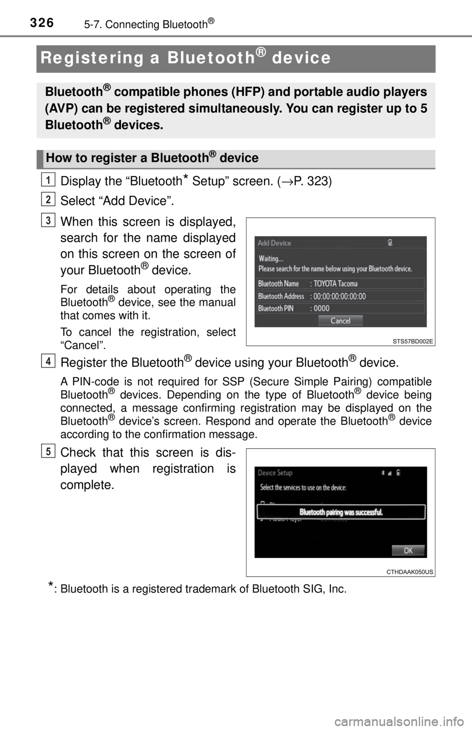 TOYOTA TACOMA 2017 Owners Manual (in English) 3265-7. Connecting Bluetooth®
Registering a Bluetooth® device
Display the “Bluetooth* Setup” screen. (→P. 323)
Select “Add Device”.
When this screen is displayed,
search for the name displ TOYOTA TACOMA 2017 Owners Manual (in English) 3265-7. Connecting Bluetooth®
Registering a Bluetooth® device
Display the “Bluetooth* Setup” screen. (→P. 323)
Select “Add Device”.
When this screen is displayed,
search for the name displ