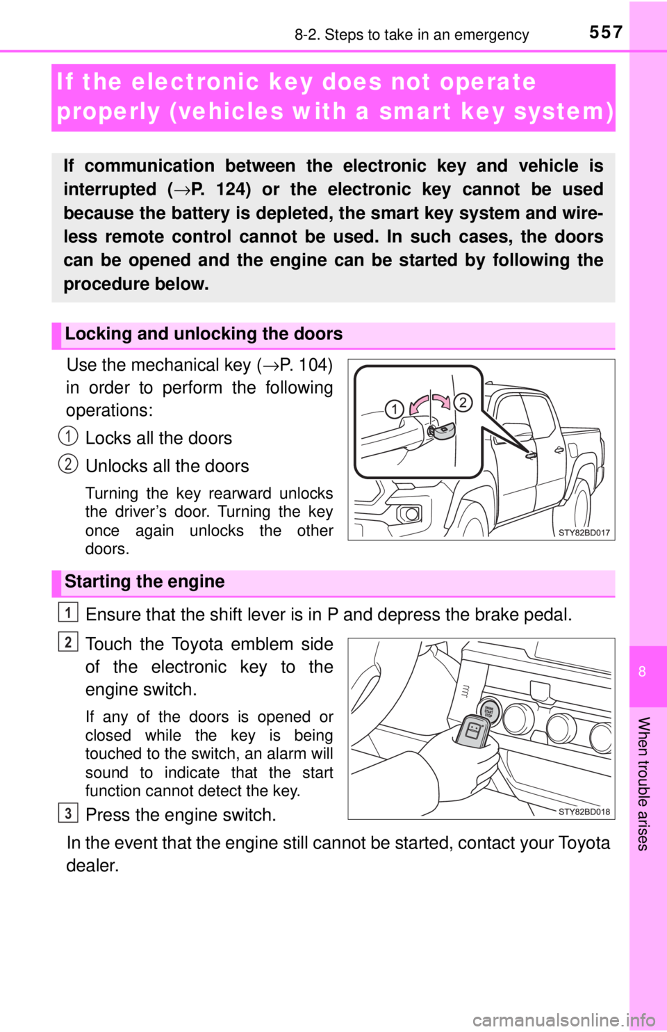 TOYOTA TACOMA 2017  Owners Manual (in English) 557
8
When trouble arises
8-2. Steps to take in an emergency
If the electronic key does not operate 
properly (vehicles with a smart key system)
Use the mechanical key (→P. 104)
in order to perform 