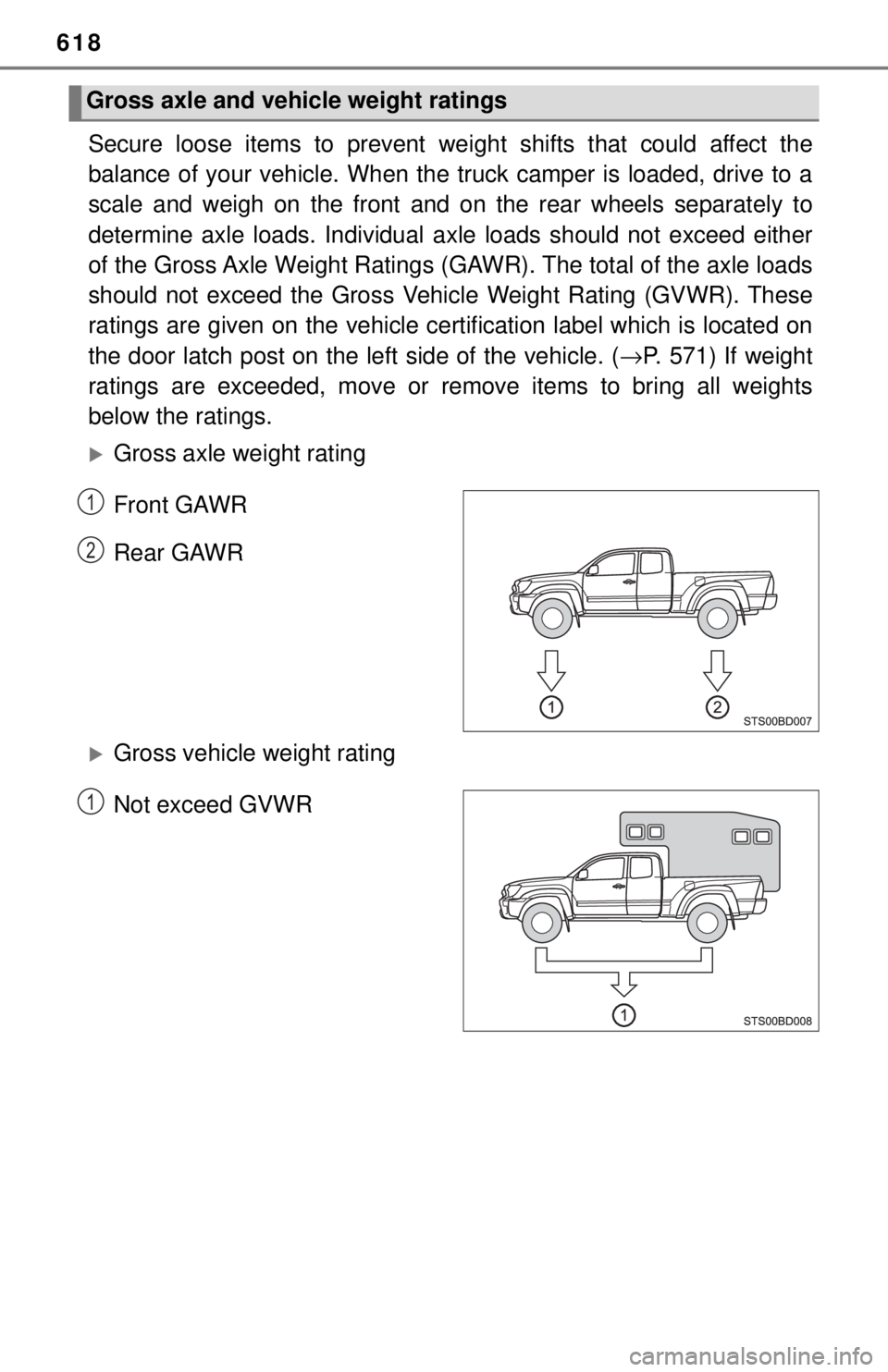 TOYOTA TACOMA 2017  Owners Manual (in English) 618
Secure loose items to prevent weight shifts that could affect the
balance of your vehicle. When the  truck camper is loaded, drive to a
scale and weigh on the front and on the rear wheels separate