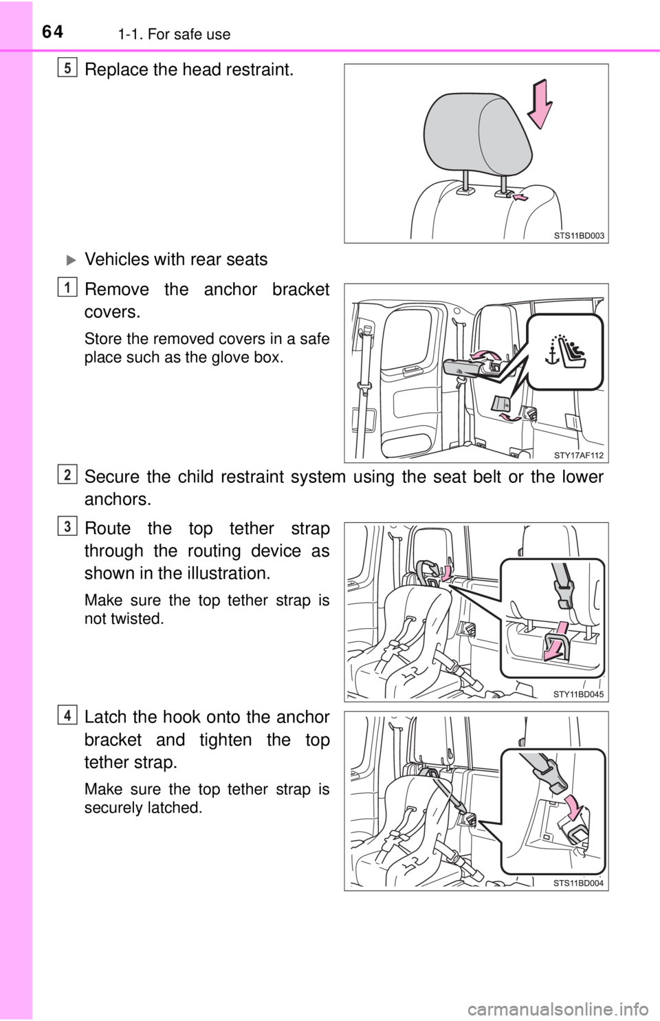 TOYOTA TACOMA 2017  Owners Manual (in English) 641-1. For safe use
Replace the head restraint.
Vehicles with rear seats
Remove the anchor bracket
covers. 
Store the removed covers in a safe
place such as the glove box.
Secure the child restrain