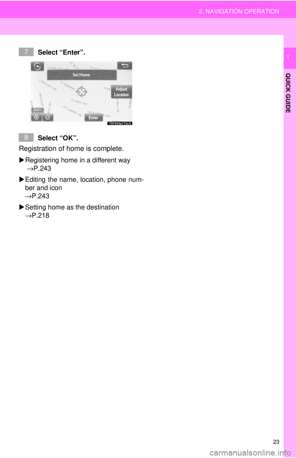 TOYOTA TACOMA 2018  Accessories, Audio & Navigation (in English) 23
2. NAVIGATION OPERATION
QUICK GUIDE
1Select “Enter”.
Select “OK”.
Registration of home is complete. 
Registering home in a different way 
 →P.243
 Editing the name, location, phone 